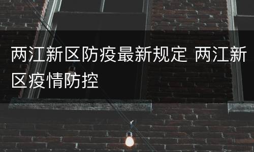 两江新区防疫最新规定 两江新区疫情防控
