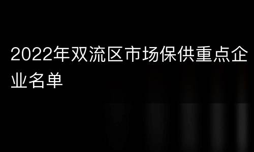 2022年双流区市场保供重点企业名单