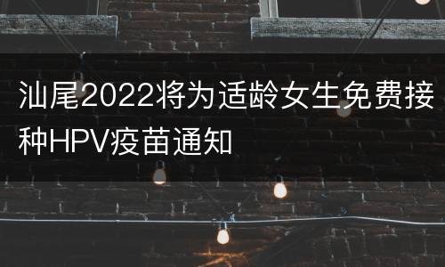 汕尾2022将为适龄女生免费接种HPV疫苗通知