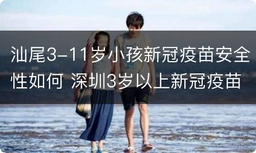 汕尾3-11岁小孩新冠疫苗安全性如何 深圳3岁以上新冠疫苗