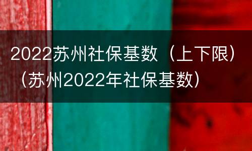 2022苏州社保基数（上下限）（苏州2022年社保基数）
