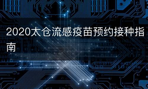 2020太仓流感疫苗预约接种指南
