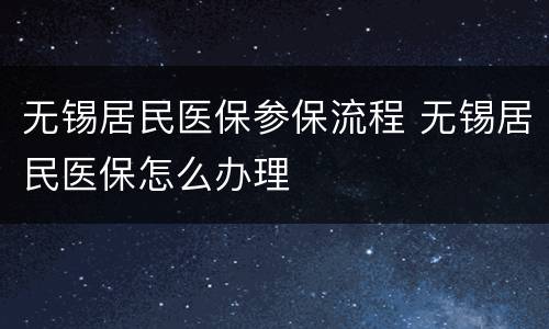无锡居民医保参保流程 无锡居民医保怎么办理