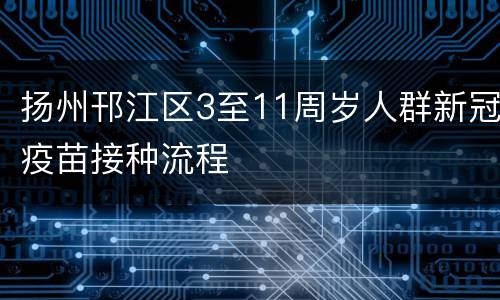 扬州邗江区3至11周岁人群新冠疫苗接种流程