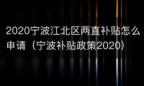 2020宁波江北区两直补贴怎么申请（宁波补贴政策2020）