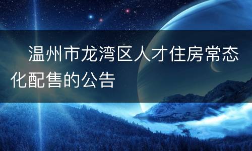 ​温州市龙湾区人才住房常态化配售的公告