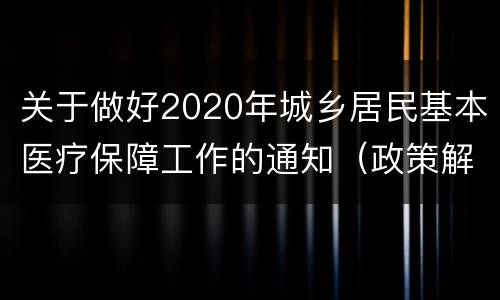 关于做好2020年城乡居民基本医疗保障工作的通知（政策解读）