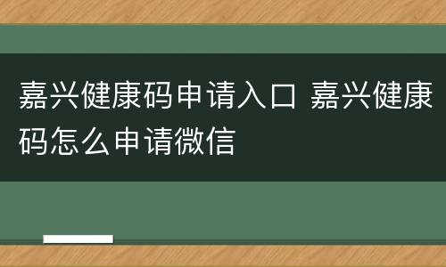 嘉兴健康码申请入口 嘉兴健康码怎么申请微信