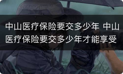 中山医疗保险要交多少年 中山医疗保险要交多少年才能享受终身