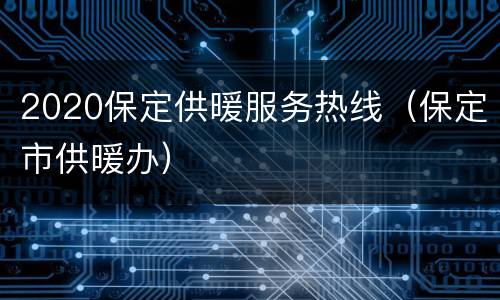 2020保定供暖服务热线（保定市供暖办）