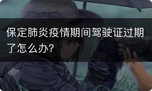 保定肺炎疫情期间驾驶证过期了怎么办？