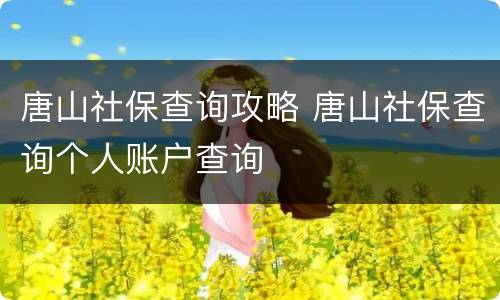 唐山社保查询攻略 唐山社保查询个人账户查询