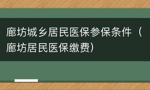 廊坊城乡居民医保参保条件（廊坊居民医保缴费）