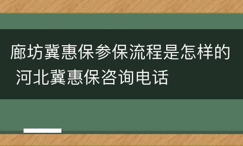 廊坊冀惠保参保流程是怎样的 河北冀惠保咨询电话