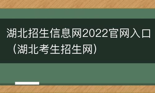 湖北招生信息网2022官网入口（湖北考生招生网）