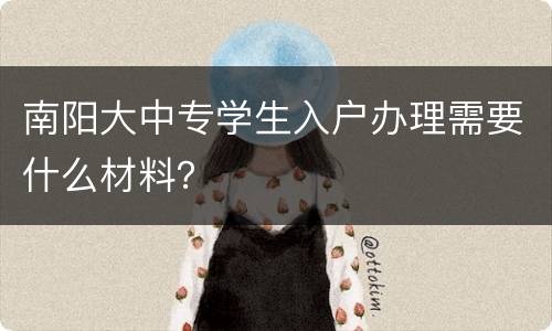 南阳大中专学生入户办理需要什么材料？