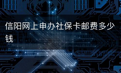 信阳网上申办社保卡邮费多少钱