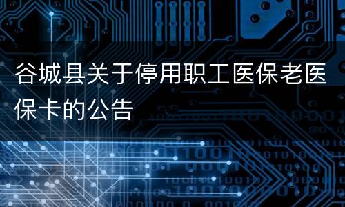 谷城县关于停用职工医保老医保卡的公告