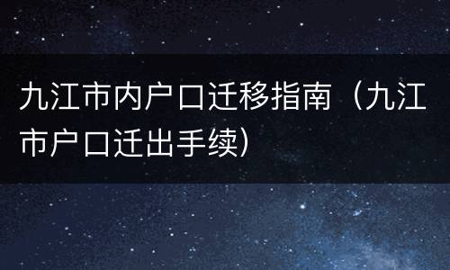 九江市内户口迁移指南（九江市户口迁出手续）