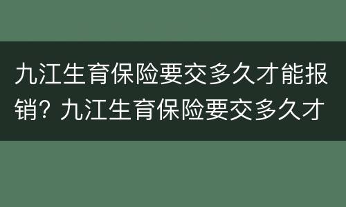 九江生育保险要交多久才能报销? 九江生育保险要交多久才能报销生育费用