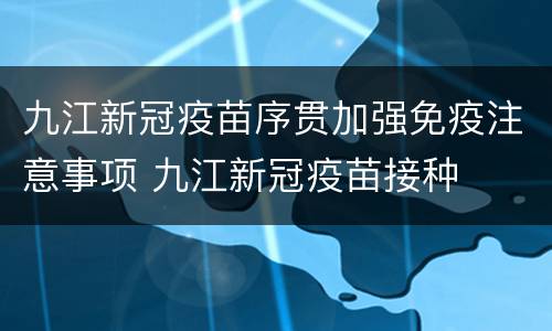 九江新冠疫苗序贯加强免疫注意事项 九江新冠疫苗接种