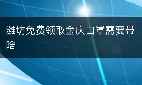 潍坊免费领取金庆口罩需要带啥
