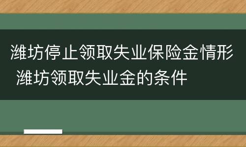 潍坊停止领取失业保险金情形 潍坊领取失业金的条件