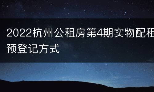 2022杭州公租房第4期实物配租预登记方式