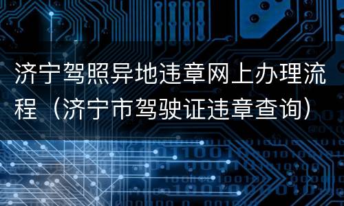 济宁驾照异地违章网上办理流程（济宁市驾驶证违章查询）