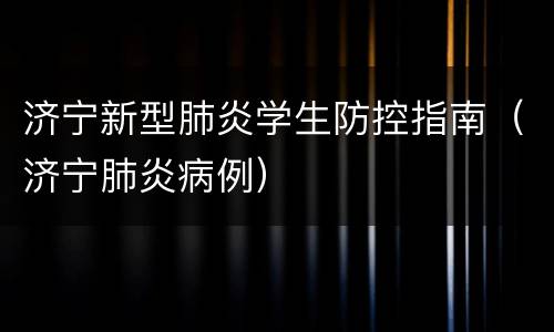 济宁新型肺炎学生防控指南（济宁肺炎病例）