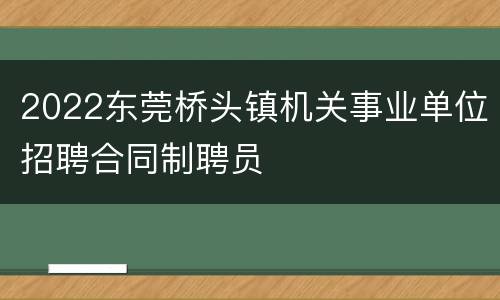2022东莞桥头镇机关事业单位招聘合同制聘员
