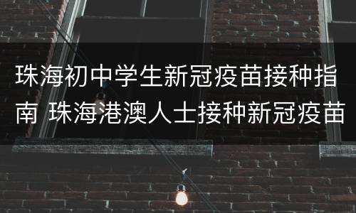 珠海初中学生新冠疫苗接种指南 珠海港澳人士接种新冠疫苗