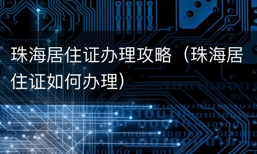 珠海居住证办理攻略（珠海居住证如何办理）