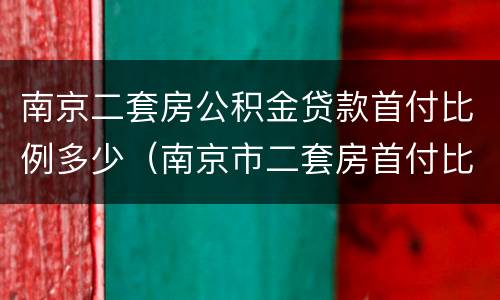 南京二套房公积金贷款首付比例多少（南京市二套房首付比例 公积金贷款）