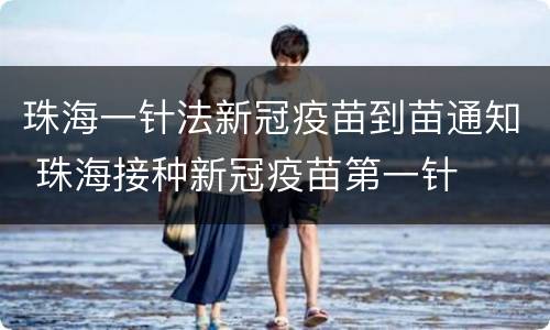 珠海一针法新冠疫苗到苗通知 珠海接种新冠疫苗第一针