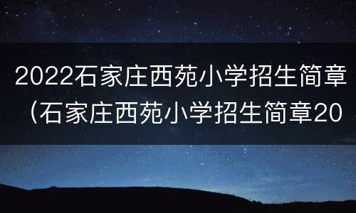 2022石家庄西苑小学招生简章（石家庄西苑小学招生简章2020）