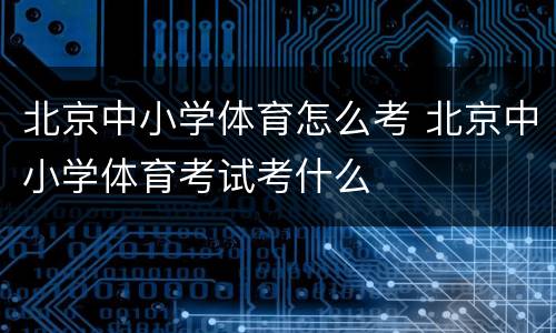 北京中小学体育怎么考 北京中小学体育考试考什么