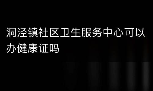 洞泾镇社区卫生服务中心可以办健康证吗