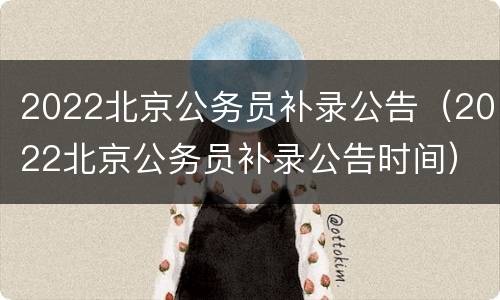 2022北京公务员补录公告（2022北京公务员补录公告时间）
