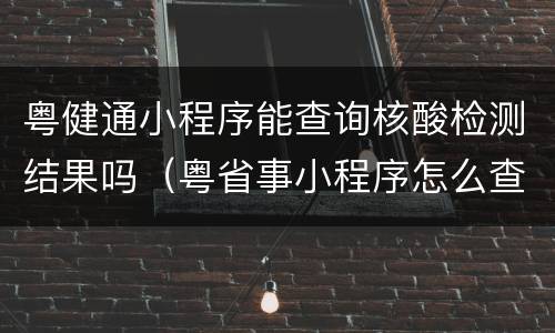 粤健通小程序能查询核酸检测结果吗（粤省事小程序怎么查询核酸检测结果）