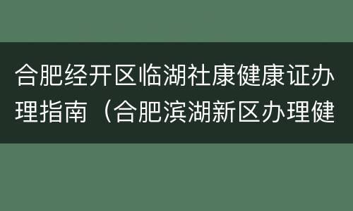 合肥经开区临湖社康健康证办理指南（合肥滨湖新区办理健康证地点）