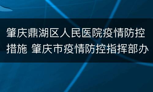 肇庆鼎湖区人民医院疫情防控措施 肇庆市疫情防控指挥部办公室