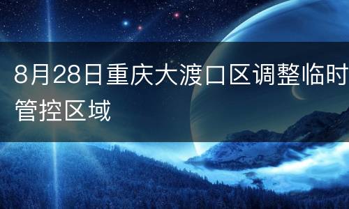 8月28日重庆大渡口区调整临时管控区域