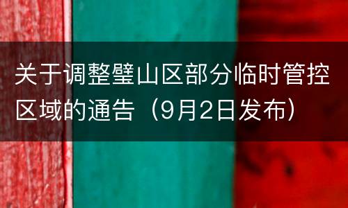 关于调整璧山区部分临时管控区域的通告（9月2日发布）