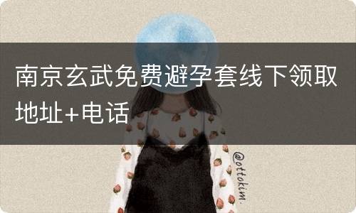 南京玄武免费避孕套线下领取地址+电话