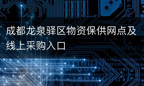 成都龙泉驿区物资保供网点及线上采购入口