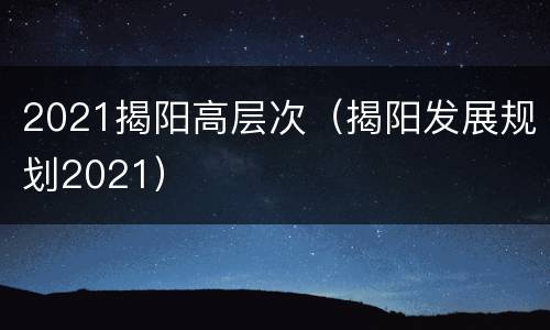 2021揭阳高层次（揭阳发展规划2021）