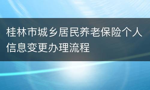 桂林市城乡居民养老保险个人信息变更办理流程
