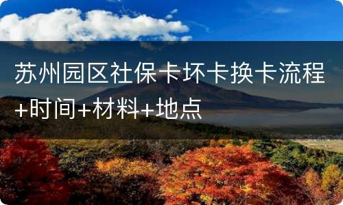 苏州园区社保卡坏卡换卡流程+时间+材料+地点