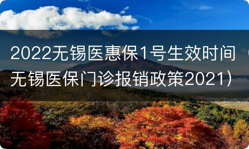 2022无锡医惠保1号生效时间（无锡医保门诊报销政策2021）